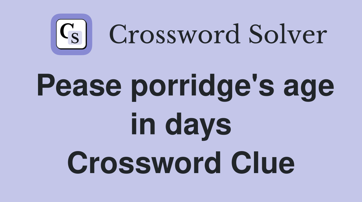 Pease porridge s age in days Crossword Clue Answers Crossword Solver